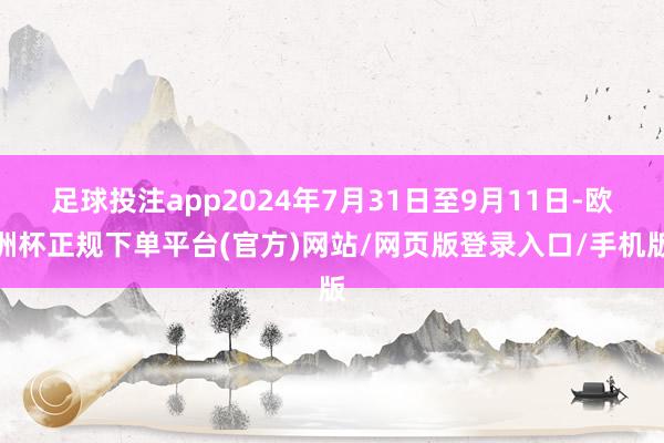 足球投注app2024年7月31日至9月11日-欧洲杯正规下单平台(官方)网站/网页版登录入口/手机版