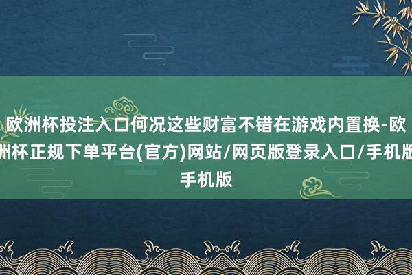 欧洲杯投注入口何况这些财富不错在游戏内置换-欧洲杯正规下单平台(官方)网站/网页版登录入口/手机版