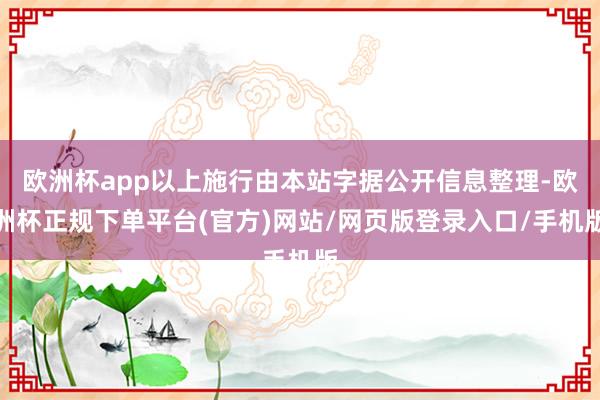 欧洲杯app以上施行由本站字据公开信息整理-欧洲杯正规下单平台(官方)网站/网页版登录入口/手机版