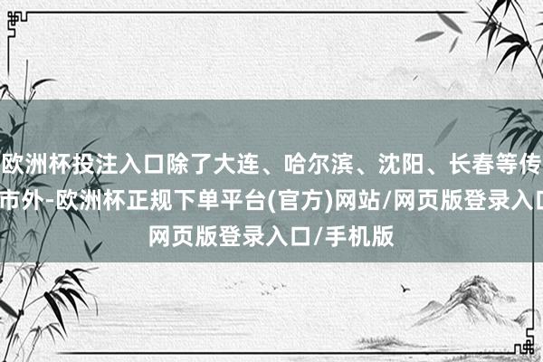 欧洲杯投注入口除了大连、哈尔滨、沈阳、长春等传统旅游城市外-欧洲杯正规下单平台(官方)网站/网页版登录入口/手机版