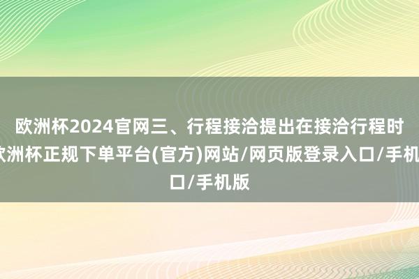 欧洲杯2024官网三、行程接洽提出在接洽行程时-欧洲杯正规下