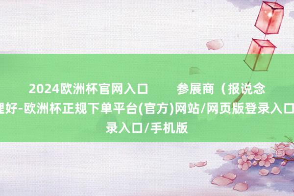 2024欧洲杯官网入口        参展商（报说念也曾整理好-欧洲杯正规下单平台(官方)网站/网页版登录入口/手机版