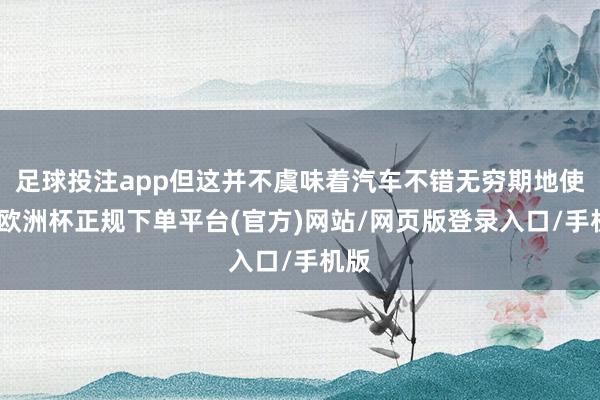 足球投注app但这并不虞味着汽车不错无穷期地使用-欧洲杯正规下单平台(官方)网站/网页版登录入口/手机版