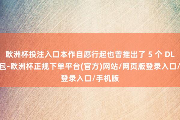 欧洲杯投注入口本作自愿行起也曾推出了 5 个 DLC 拓展包-欧洲杯正规下单平台(官方)网站/网页版登录入口/手机版