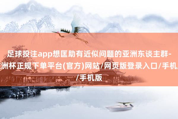 足球投注app想匡助有近似问题的亚洲东谈主群-欧洲杯正规下单平台(官方)网站/网页版登录入口/手机版