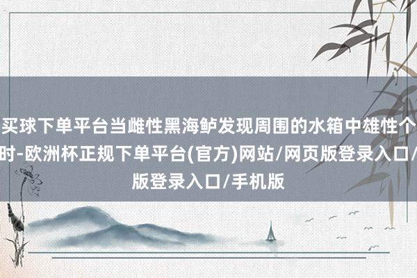 买球下单平台当雌性黑海鲈发现周围的水箱中雄性个体减少时-欧洲杯正规下单平台(官方)网站/网页版登录入口/手机版