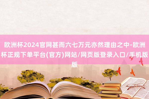 欧洲杯2024官网甚而六七万元亦然理由之中-欧洲杯正规下单平台(官方)网站/网页版登录入口/手机版