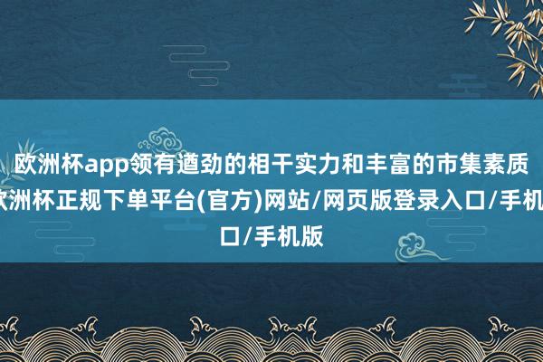 欧洲杯app领有遒劲的相干实力和丰富的市集素质-欧洲杯正规下