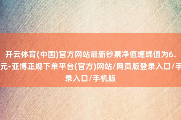 开云体育(中国)官方网站最新钞票净值缠绵值为6.29亿元-亚博正规下单平台(官方)网站/网页版登录入口/手机版