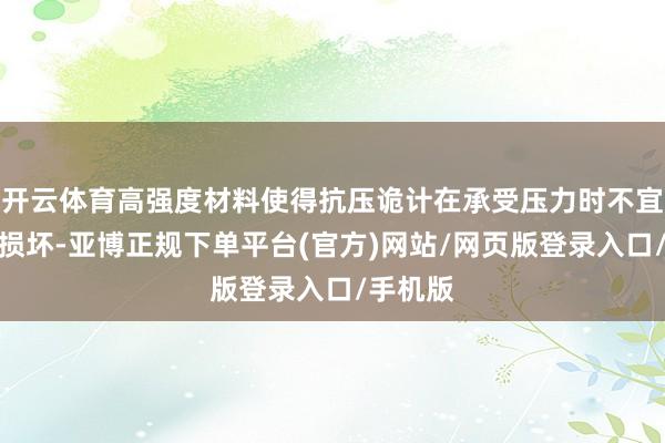 开云体育高强度材料使得抗压诡计在承受压力时不宜变形或损坏-亚博正规下单平台(官方)网站/网页版登录入口/手机版