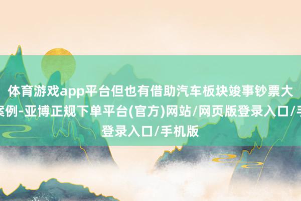 体育游戏app平台但也有借助汽车板块竣事钞票大涨的案例-亚博正规下单平台(官方)网站/网页版登录入口/手机版