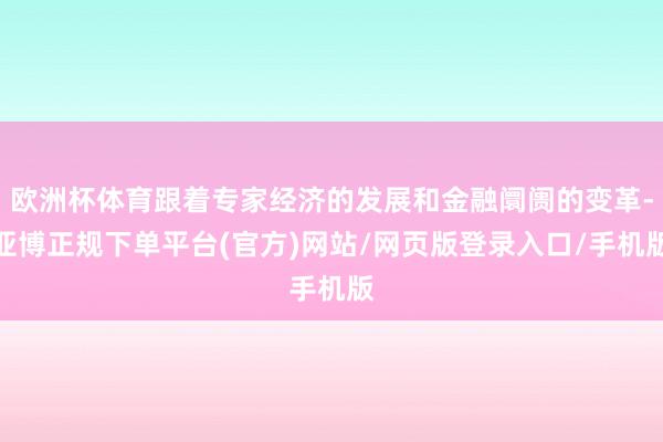 欧洲杯体育跟着专家经济的发展和金融阛阓的变革-亚博正规下单平台(官方)网站/网页版登录入口/手机版