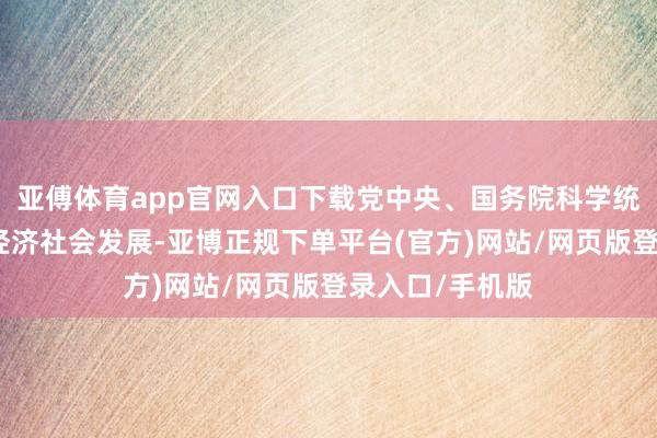 亚傅体育app官网入口下载党中央、国务院科学统筹疫情防控和经济社会发展-亚博正规下单平台(官方)网站/网页版登录入口/手机版