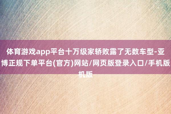 体育游戏app平台十万级家轿败露了无数车型-亚博正规下单平台(官方)网站/网页版登录入口/手机版