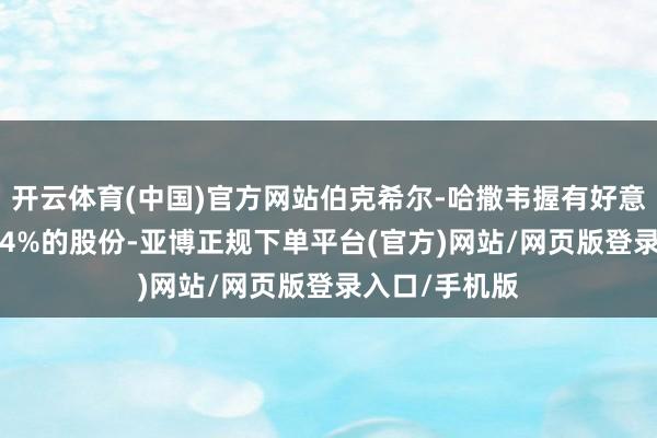 开云体育(中国)官方网站伯克希尔-哈撒韦握有好意思国银行10.4%的股份-亚博正规下单平台(官方)网站/网页版登录入口/手机版