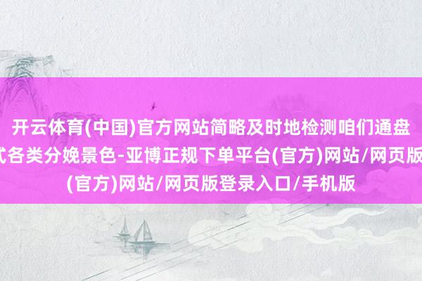 开云体育(中国)官方网站简略及时地检测咱们通盘这个词轧线上各式各类分娩景色-亚博正规下单平台(官方)网站/网页版登录入口/手机版