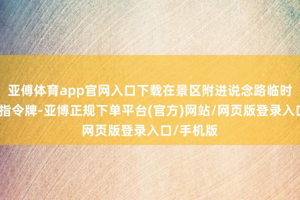 亚傅体育app官网入口下载在景区附进说念路临时确立泊车指令牌-亚博正规下单平台(官方)网站/网页版登录入口/手机版