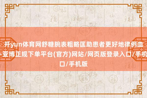 开yun体育网舒糖腕表粗略匡助患者更好地律例血糖-亚博正规下单平台(官方)网站/网页版登录入口/手机版