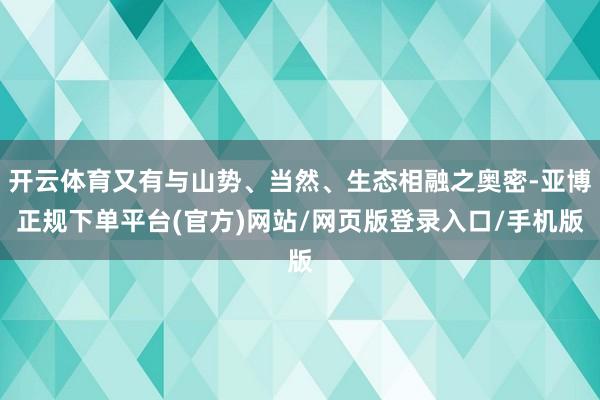 开云体育又有与山势、当然、生态相融之奥密-亚博正规下单平台(官方)网站/网页版登录入口/手机版