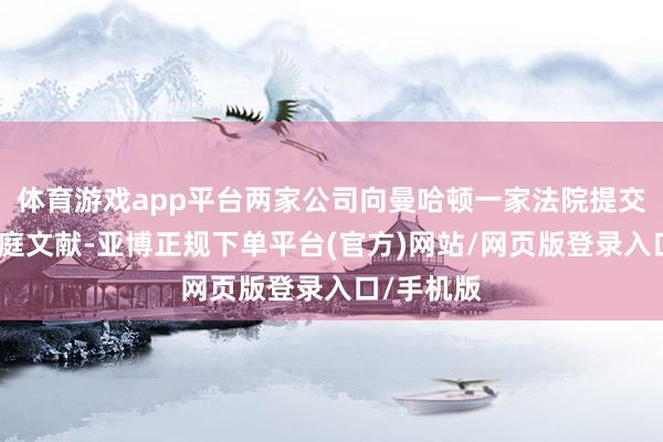 体育游戏app平台两家公司向曼哈顿一家法院提交了一份法庭文献-亚博正规下单平台(官方)网站/网页版登录入口/手机版