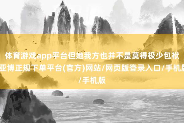 体育游戏app平台但她我方也并不是莫得极少包袱-亚博正规下单平台(官方)网站/网页版登录入口/手机版