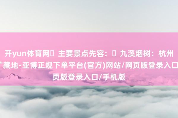 开yun体育网	主要景点先容：✅九溪烟树：杭州赏枫的矿藏地-亚博正规下单平台(官方)网站/网页版登录入口/手机版