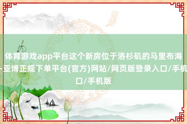 体育游戏app平台这个新房位于洛杉矶的马里布海滩-亚博正规下单平台(官方)网站/网页版登录入口/手机版