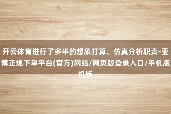 开云体育进行了多半的想象打算、仿真分析职责-亚博正规下单平台(官方)网站/网页版登录入口/手机版