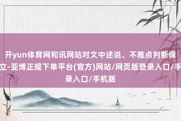 开yun体育网和讯网站对文中述说、不雅点判断保抓中立-亚博正规下单平台(官方)网站/网页版登录入口/手机版