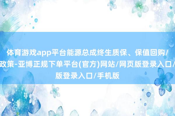 体育游戏app平台能源总成终生质保、保值回购/焕新等政策-亚博正规下单平台(官方)网站/网页版登录入口/手机版