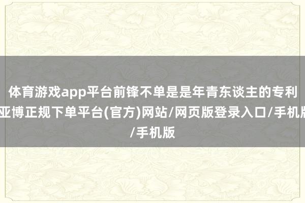 体育游戏app平台前锋不单是是年青东谈主的专利-亚博正规下单平台(官方)网站/网页版登录入口/手机版