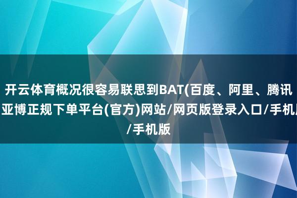 开云体育概况很容易联思到BAT(百度、阿里、腾讯)-亚博正规下单平台(官方)网站/网页版登录入口/手机版