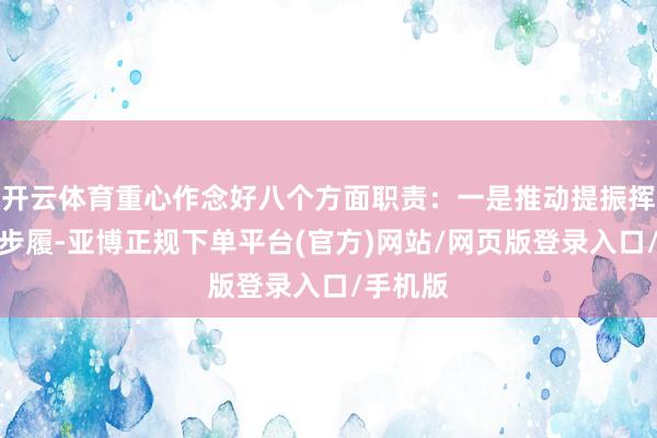 开云体育重心作念好八个方面职责：一是推动提振挥霍专项步履-亚博正规下单平台(官方)网站/网页版登录入口/手机版