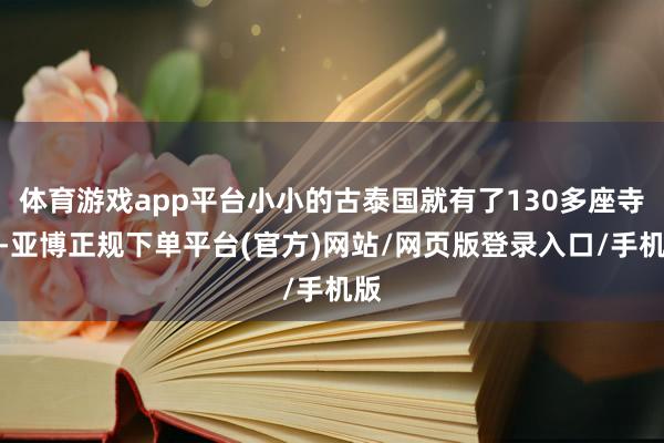 体育游戏app平台小小的古泰国就有了130多座寺庙-亚博正规下单平台(官方)网站/网页版登录入口/手机版