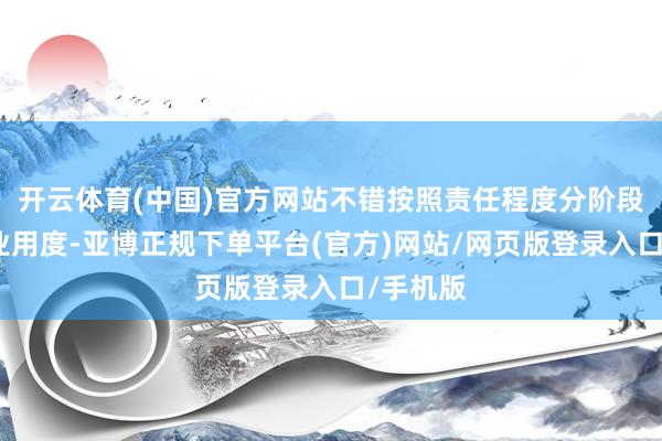 开云体育(中国)官方网站不错按照责任程度分阶段收取事业用度-亚博正规下单平台(官方)网站/网页版登录入口/手机版