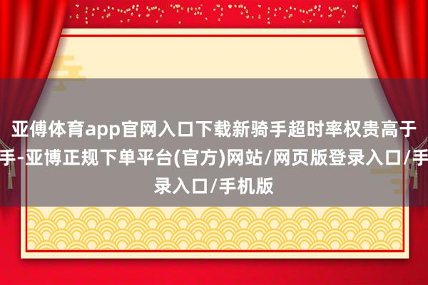 亚傅体育app官网入口下载新骑手超时率权贵高于老骑手-亚博正规下单平台(官方)网站/网页版登录入口/手机版