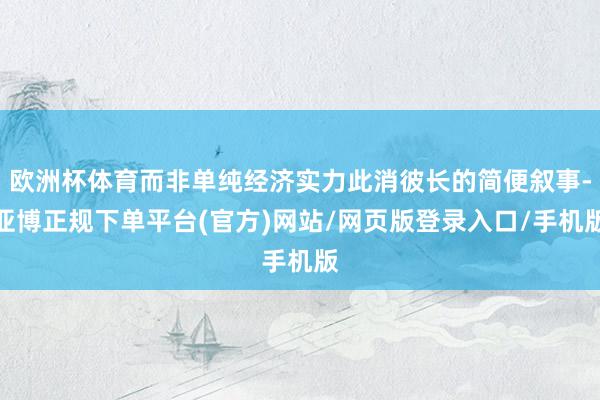 欧洲杯体育而非单纯经济实力此消彼长的简便叙事-亚博正规下单平台(官方)网站/网页版登录入口/手机版